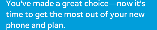 You've made a great choice—now it's time to get the most out of your new phone and plan.